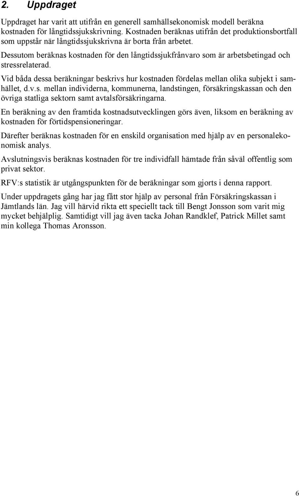 Dessutom beräknas kostnaden för den långtidssjukfrånvaro som är arbetsbetingad och stressrelaterad. Vid båda dessa beräkningar beskrivs hur kostnaden fördelas mellan olika subjekt i samhället, d.v.s. mellan individerna, kommunerna, landstingen, försäkringskassan och den övriga statliga sektorn samt avtalsförsäkringarna.