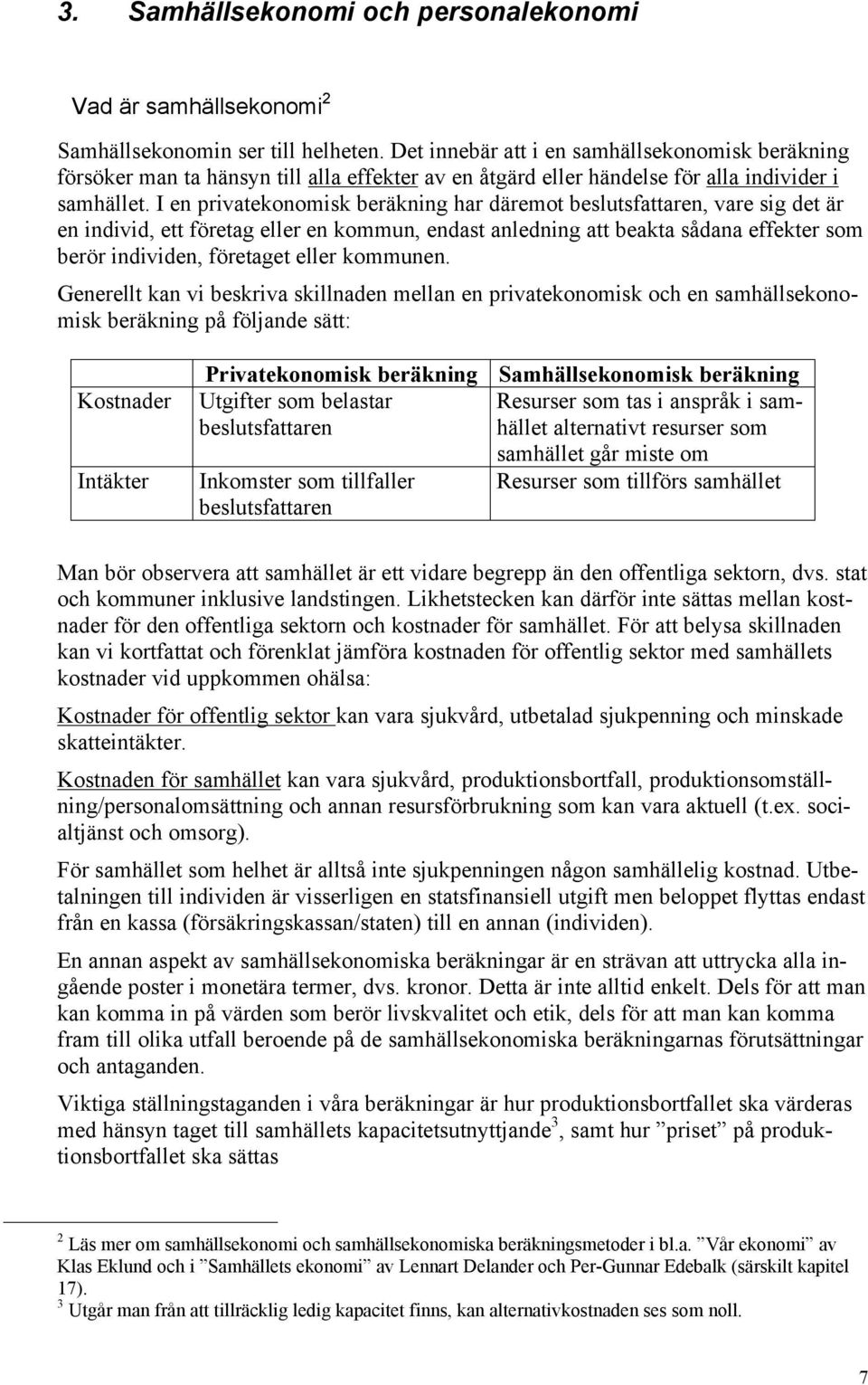 I en privatekonomisk beräkning har däremot beslutsfattaren, vare sig det är en individ, ett företag eller en kommun, endast anledning att beakta sådana effekter som berör individen, företaget eller