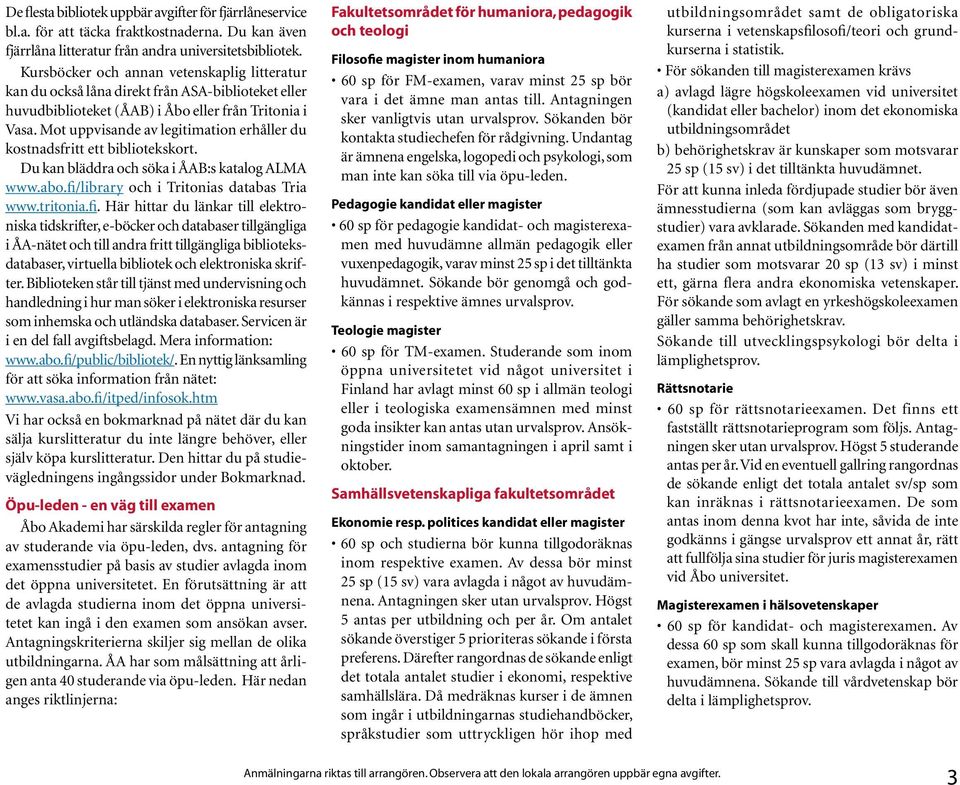 Mot uppvisande av legitimation erhåller du kostnadsfritt ett bibliotekskort. Du kan bläddra och söka i ÅAB:s katalog ALMA www.abo.fi/