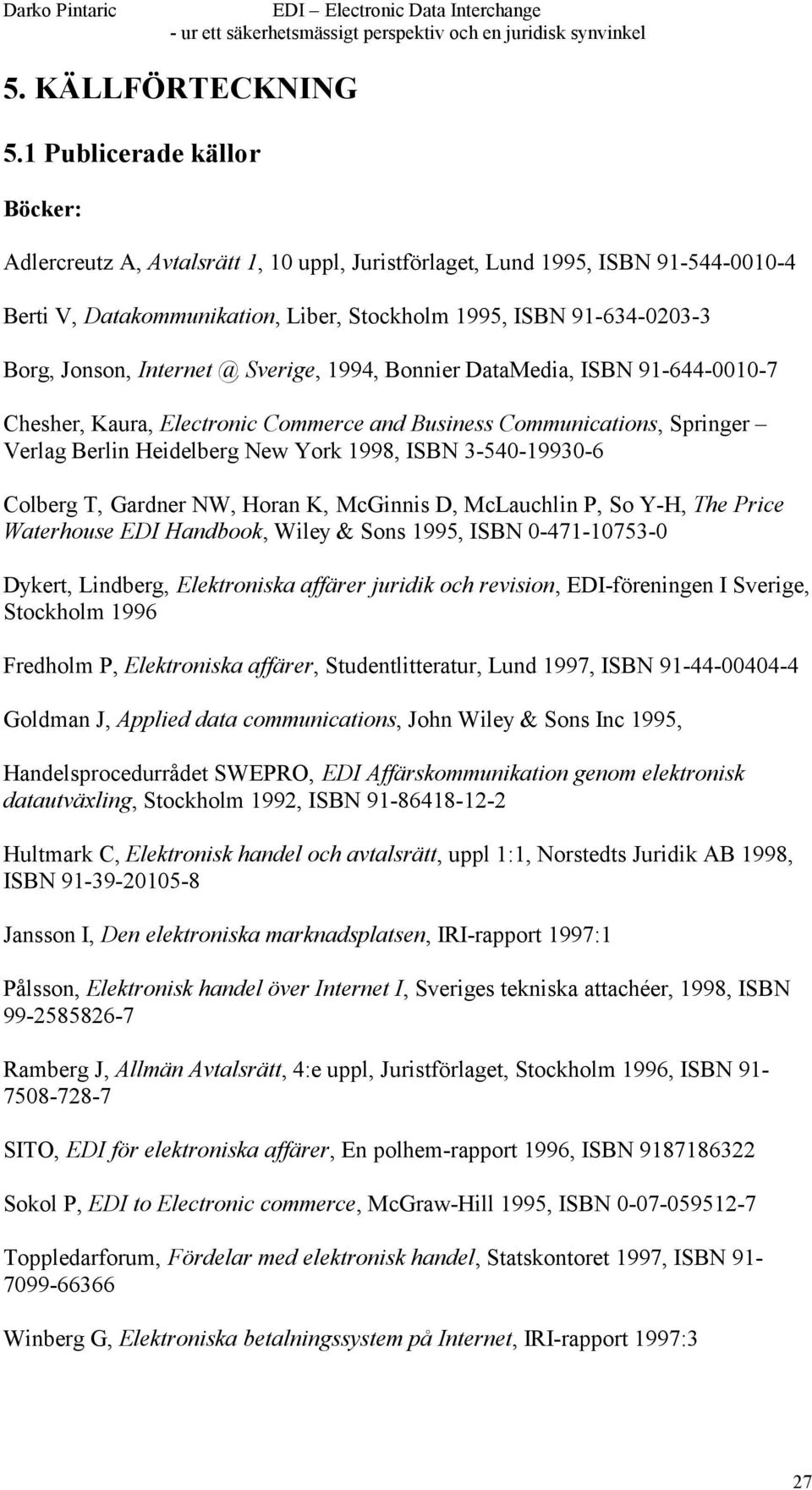 Internet @ Sverige, 1994, Bonnier DataMedia, ISBN 91-644-0010-7 Chesher, Kaura, Electronic Commerce and Business Communications, Springer Verlag Berlin Heidelberg New York 1998, ISBN 3-540-19930-6