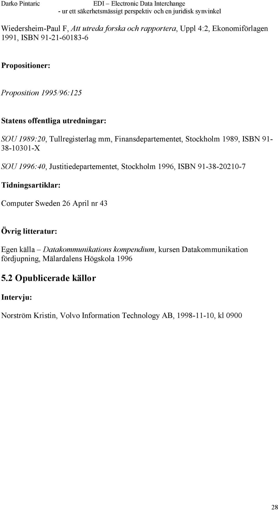 Stockholm 1996, ISBN 91-38-20210-7 Tidningsartiklar: Computer Sweden 26 April nr 43 Övrig litteratur: Egen källa Datakommunikations kompendium, kursen