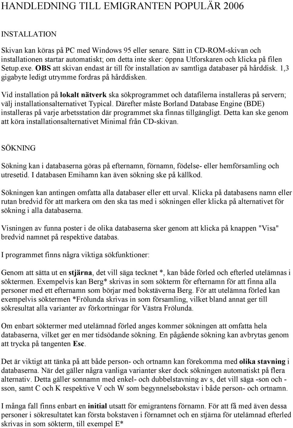 OBS att skivan endast är till för installation av samtliga databaser på hårddisk. 1,3 gigabyte ledigt utrymme fordras på hårddisken.