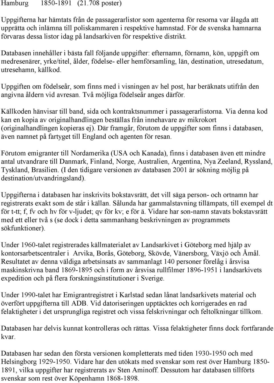 Databasen innehåller i bästa fall följande uppgifter: efternamn, förnamn, kön, uppgift om medresenärer, yrke/titel, ålder, födelse- eller hemförsamling, län, destination, utresedatum, utresehamn,