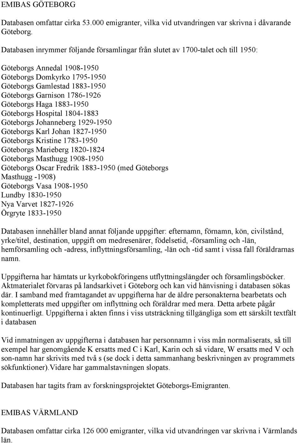 Göteborgs Haga 1883-1950 Göteborgs Hospital 1804-1883 Göteborgs Johanneberg 1929-1950 Göteborgs Karl Johan 1827-1950 Göteborgs Kristine 1783-1950 Göteborgs Marieberg 1820-1824 Göteborgs Masthugg