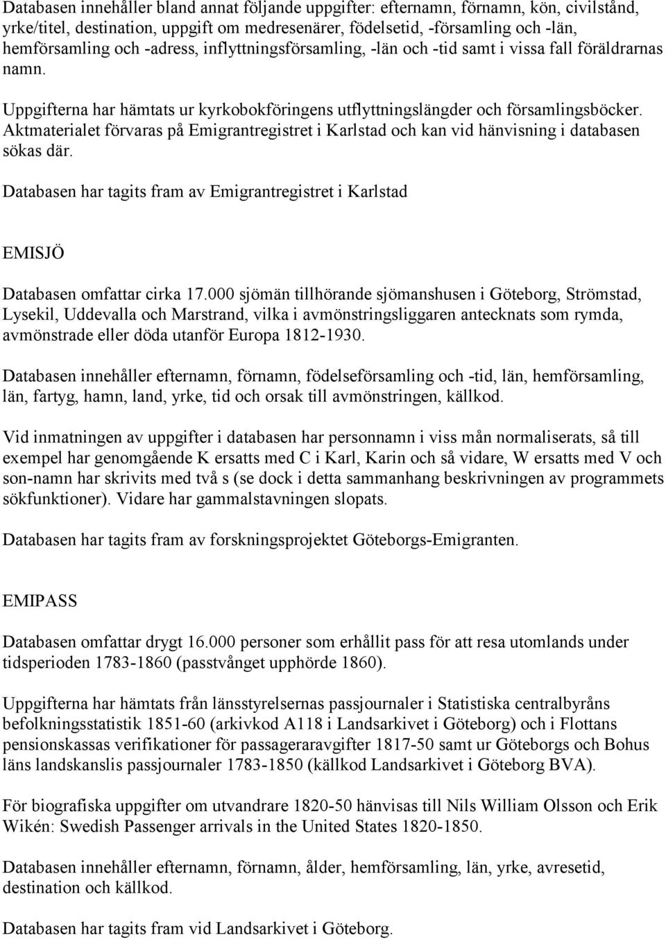 Aktmaterialet förvaras på Emigrantregistret i Karlstad och kan vid hänvisning i databasen sökas där. Databasen har tagits fram av Emigrantregistret i Karlstad EMISJÖ Databasen omfattar cirka 17.