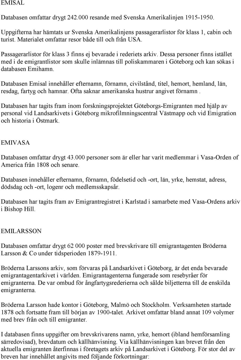 Dessa personer finns istället med i de emigrantlistor som skulle inlämnas till poliskammaren i Göteborg och kan sökas i databasen Emihamn.