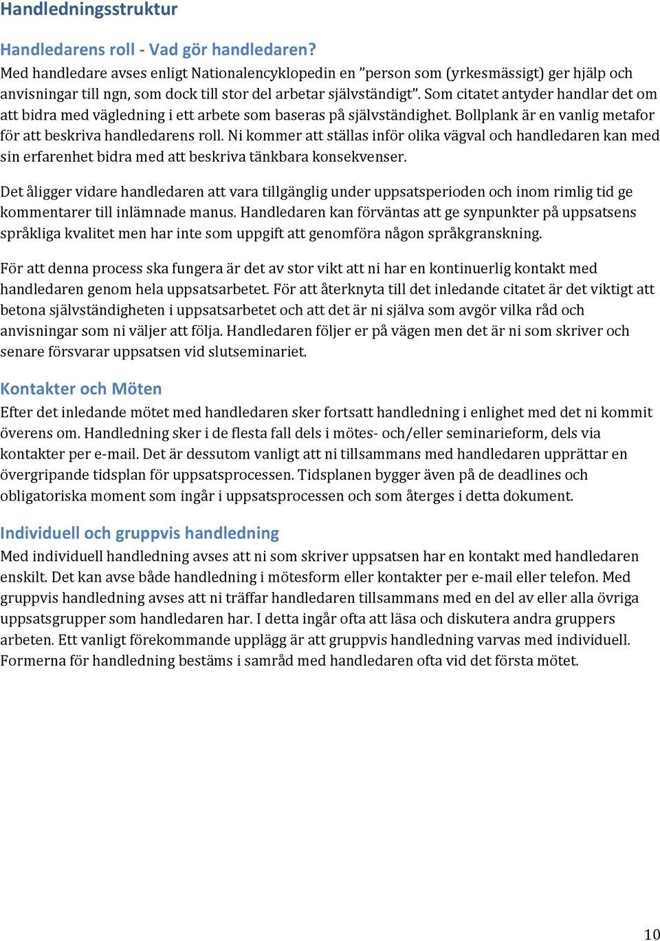 Som citatet antyder handlar det om att bidra med vägledning i ett arbete som baseras på självständighet. Bollplank är en vanlig metafor för att beskriva handledarens roll.