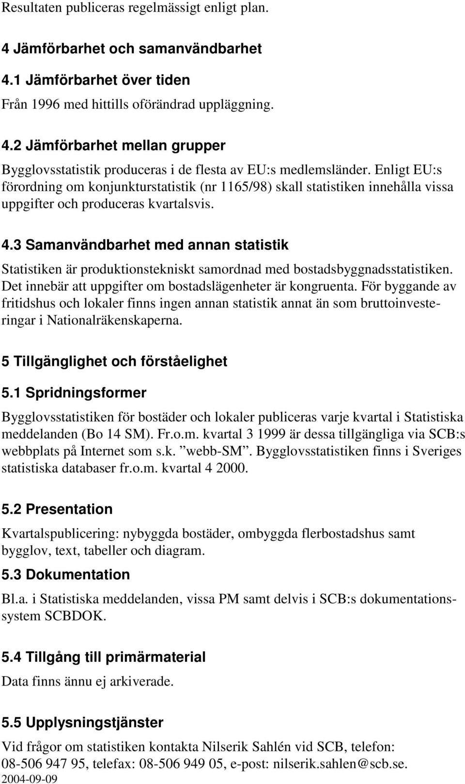 3 Samanvändbarhet med annan statistik Statistiken är produktionstekniskt samordnad med bostadsbyggnadsstatistiken. Det innebär att uppgifter om bostadslägenheter är kongruenta.