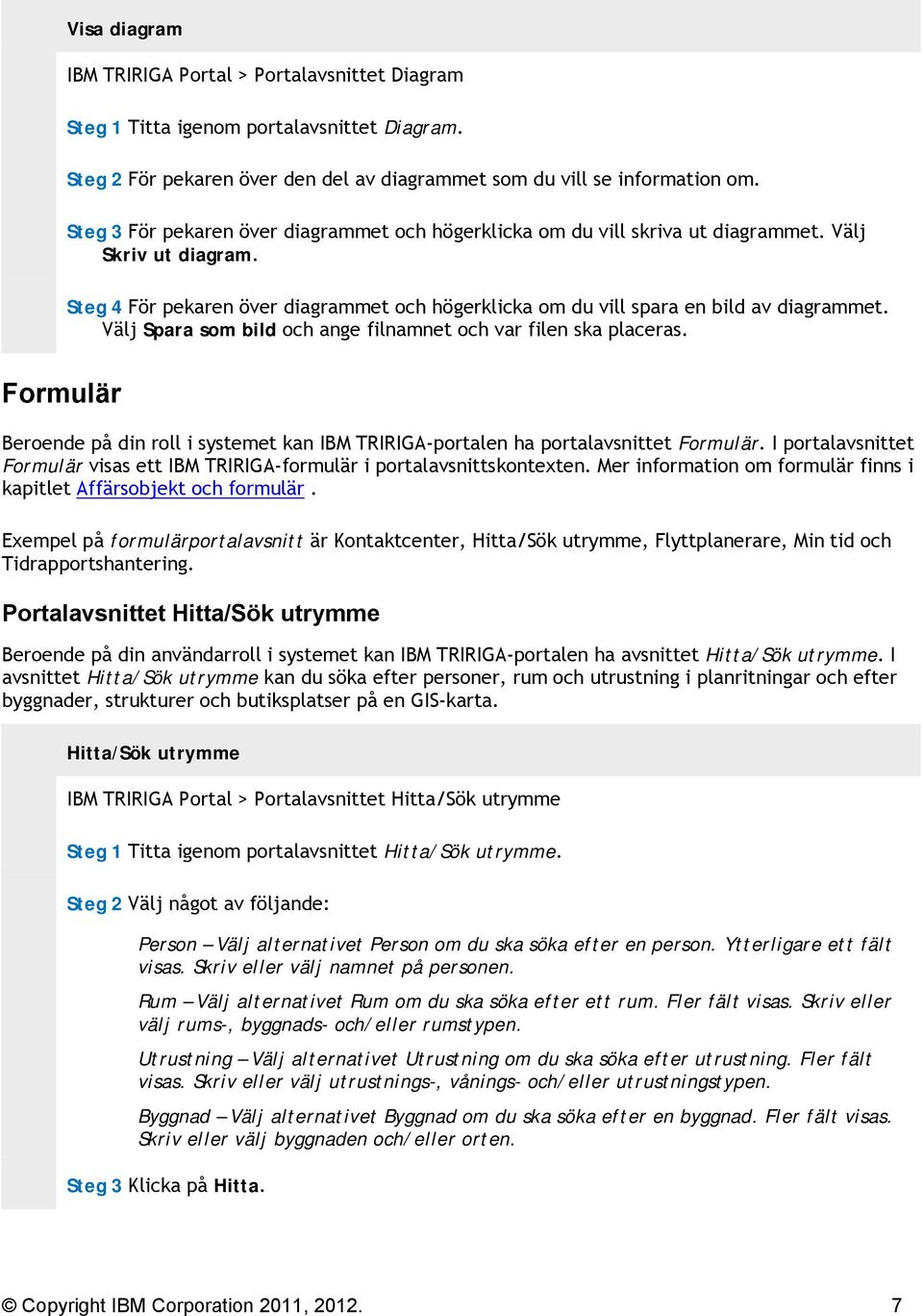 Välj Spara som bild och ange filnamnet och var filen ska placeras. Formulär Beroende på din roll i systemet kan IBM TRIRIGA-portalen ha portalavsnittet Formulär.