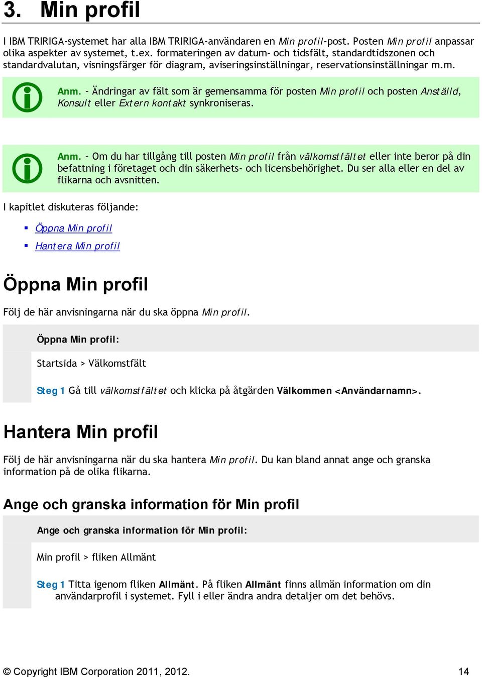 Ändringar av fält som är gemensamma för posten Min profil och posten Anställd, Konsult eller Extern kontakt synkroniseras. Anm.