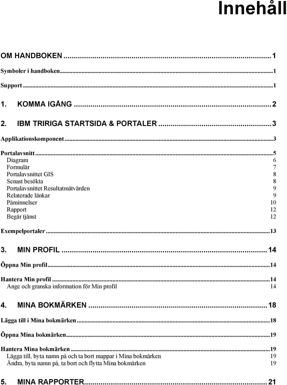 ..13 3. MIN PROFIL...14 Öppna Min profil...14 Hantera Min profil...14 Ange och granska information för Min profil 14 4. MINA BOKMÄRKEN...18 Lägga till i Mina bokmärken.