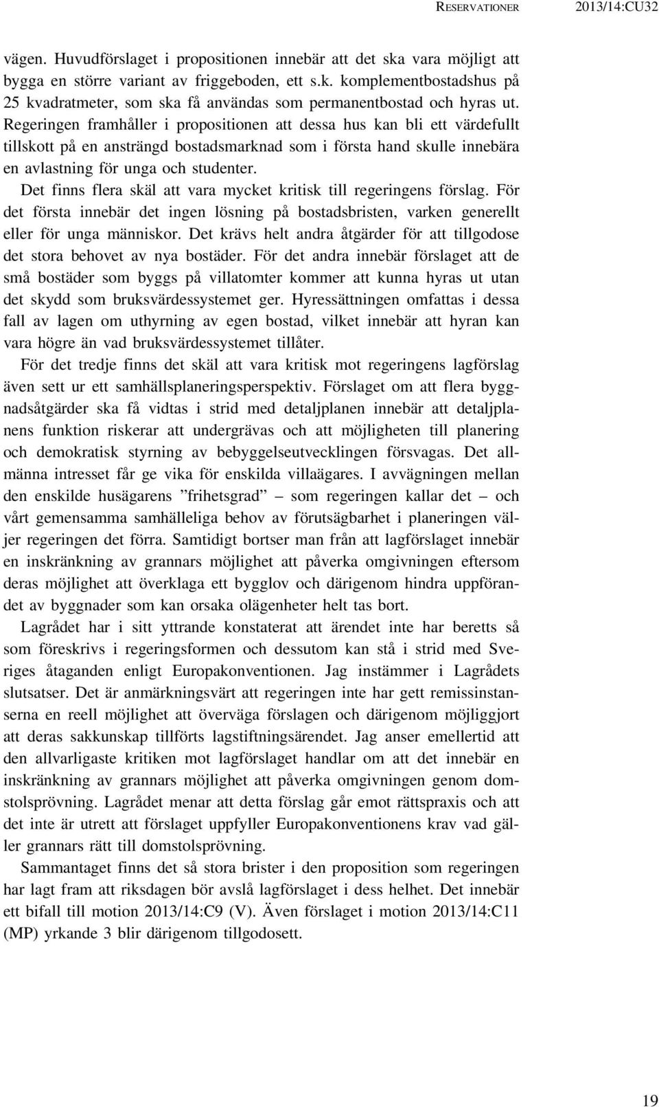 Det finns flera skäl att vara mycket kritisk till regeringens förslag. För det första innebär det ingen lösning på bostadsbristen, varken generellt eller för unga människor.