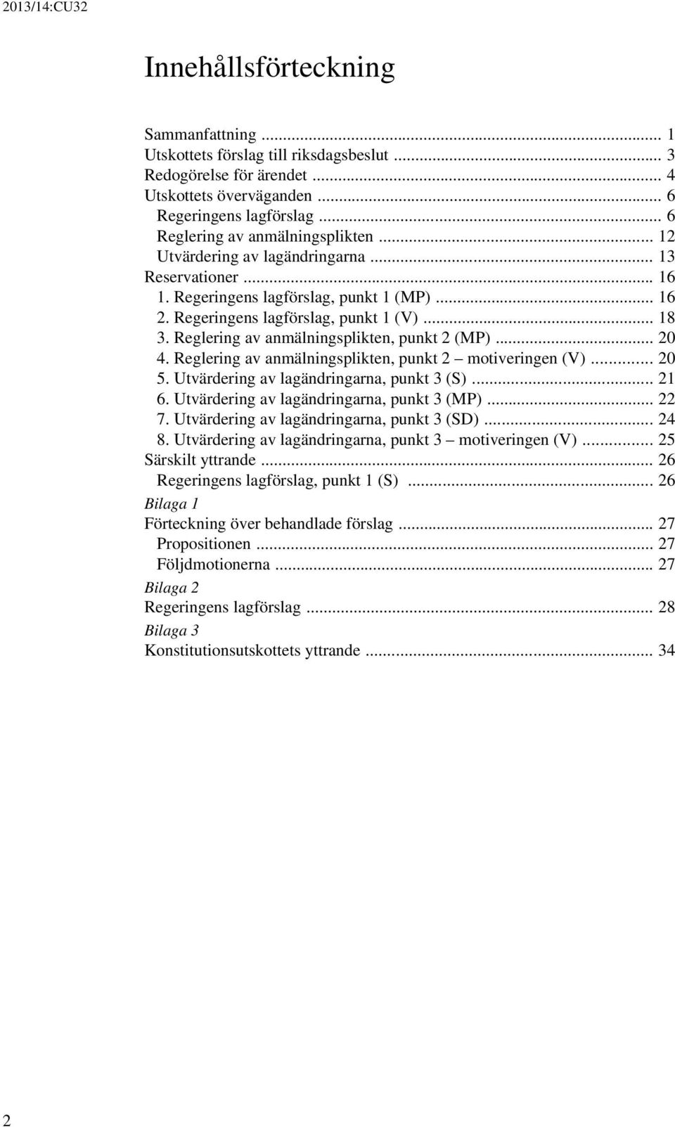 Reglering av anmälningsplikten, punkt 2 (MP)... 20 4. Reglering av anmälningsplikten, punkt 2 motiveringen (V)... 20 5. Utvärdering av lagändringarna, punkt 3 (S)... 21 6.