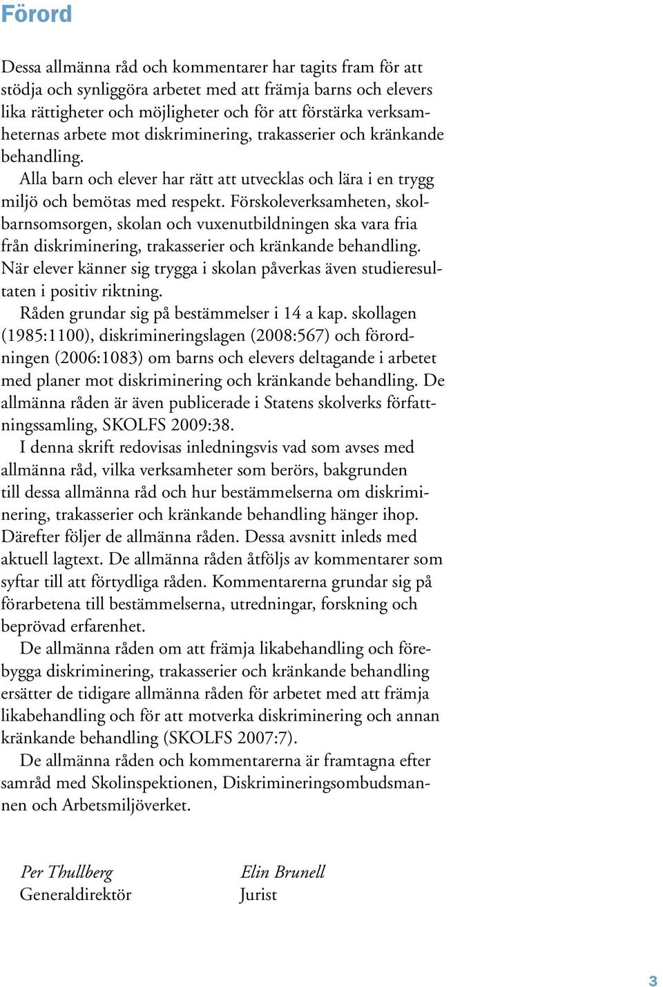 Förskoleverksamheten, skolbarnsomsorgen, skolan och vuxenutbildningen ska vara fria från diskriminering, trakasserier och kränkande behandling.