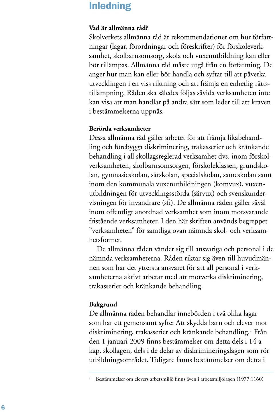 Allmänna råd måste utgå från en författning. De anger hur man kan eller bör handla och syftar till att påverka utvecklingen i en viss riktning och att främja en enhetlig rättstillämpning.