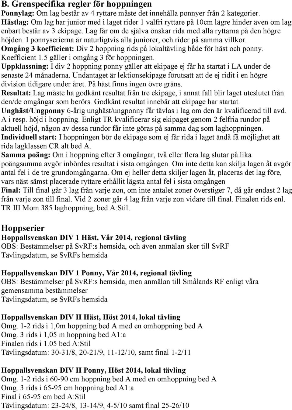 I ponnyserierna är naturligtvis alla juniorer, och rider på samma villkor. Omgång 3 koefficient: Div 2 hoppning rids på lokaltävling både för häst och ponny. Koefficient 1.