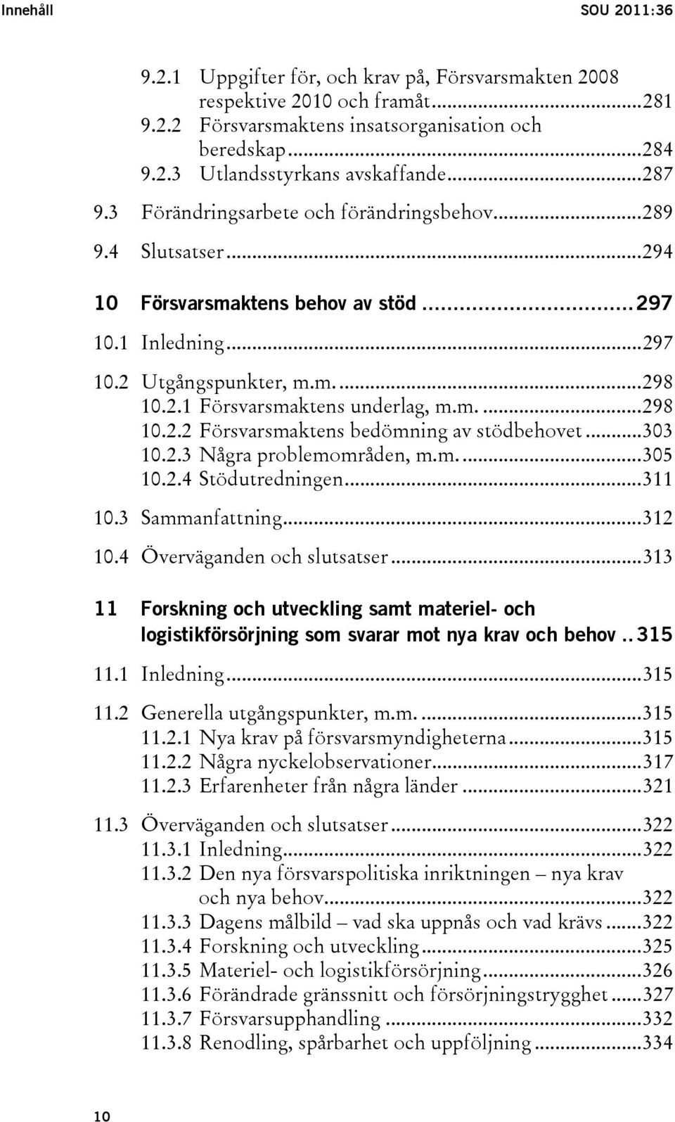 m....298 10.2.2 Försvarsmaktens bedömning av stödbehovet...303 10.2.3 Några problemområden, m.m....305 10.2.4 Stödutredningen...311 10.3 Sammanfattning...312 10.4 Överväganden och slutsatser.