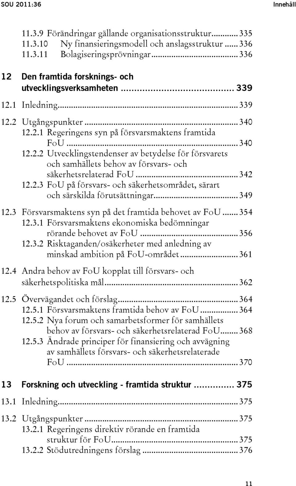 .. 342 12.2.3 FoU på försvars- och säkerhetsområdet, särart och särskilda förutsättningar... 349 12.3 Försvarsmaktens syn på det framtida behovet av FoU... 354 12.3.1 Försvarsmaktens ekonomiska bedömningar rörande behovet av FoU.