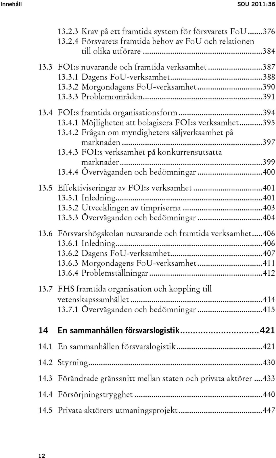 4.1 Möjligheten att bolagisera FOI:s verksamhet...395 13.4.2 Frågan om myndigheters säljverksamhet på marknaden...397 13.4.3 FOI:s verksamhet på konkurrensutsatta marknader...399 13.4.4 Överväganden och bedömningar.