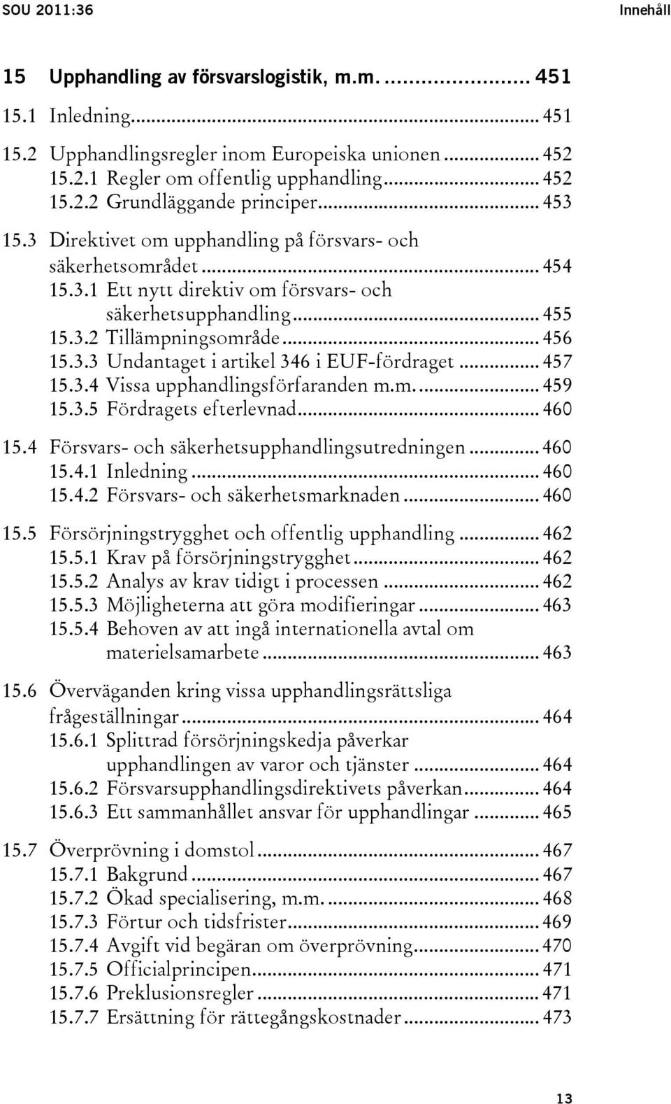 .. 457 15.3.4 Vissa upphandlingsförfaranden m.m... 459 15.3.5 Fördragets efterlevnad... 460 15.4 Försvars- och säkerhetsupphandlingsutredningen... 460 15.4.1 Inledning... 460 15.4.2 Försvars- och säkerhetsmarknaden.