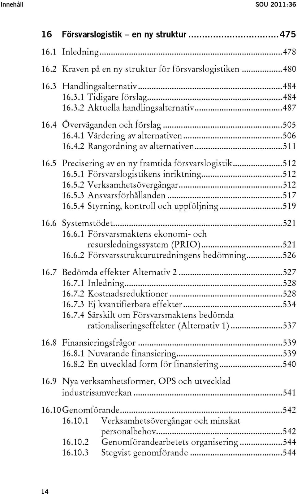 5 Precisering av en ny framtida försvarslogistik...512 16.5.1 Försvarslogistikens inriktning...512 16.5.2 Verksamhetsövergångar...512 16.5.3 Ansvarsförhållanden...517 16.5.4 Styrning, kontroll och uppföljning.