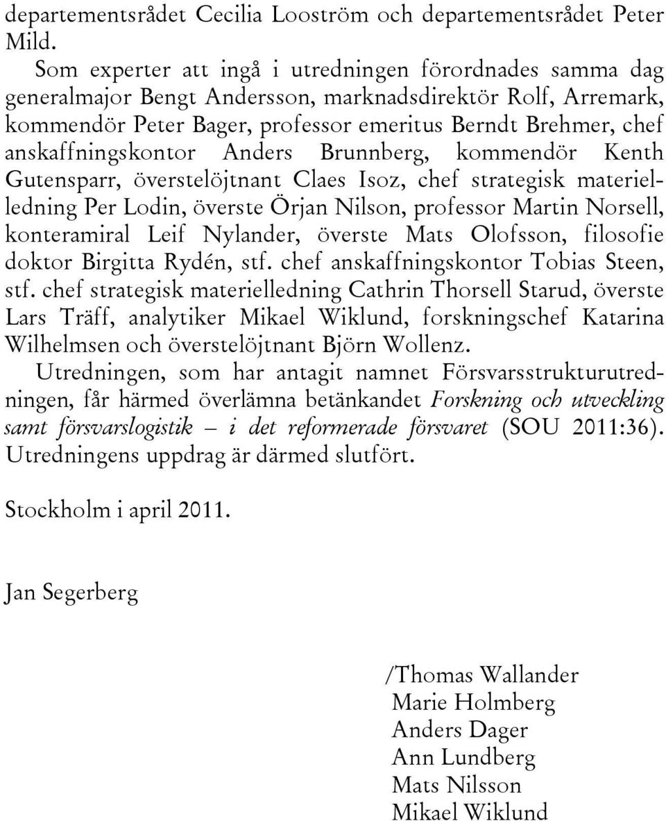 anskaffningskontor Anders Brunnberg, kommendör Kenth Gutensparr, överstelöjtnant Claes Isoz, chef strategisk materielledning Per Lodin, överste Örjan Nilson, professor Martin Norsell, konteramiral