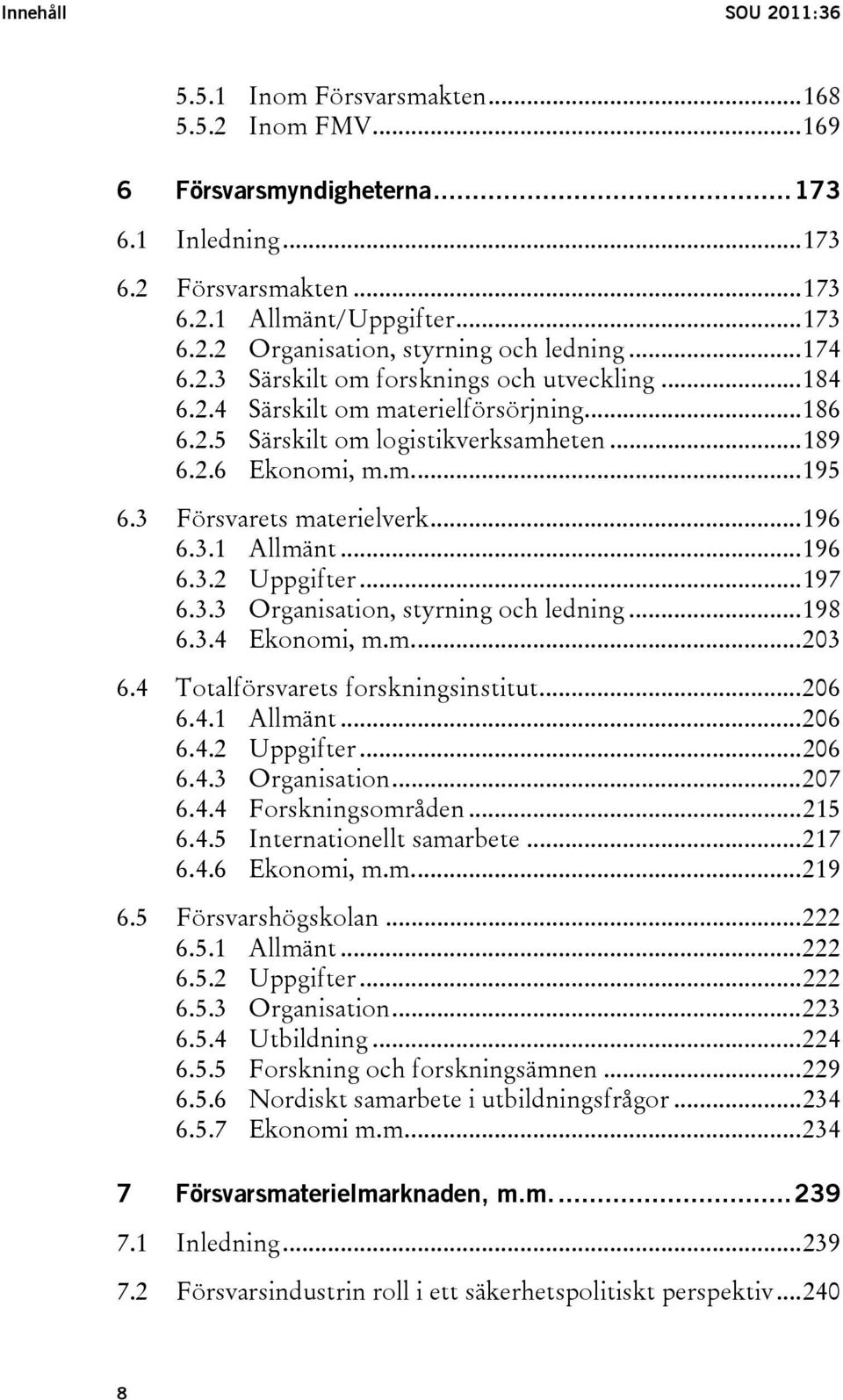 ..196 6.3.1 Allmänt...196 6.3.2 Uppgifter...197 6.3.3 Organisation, styrning och ledning...198 6.3.4 Ekonomi, m.m...203 6.4 Totalförsvarets forskningsinstitut...206 6.4.1 Allmänt...206 6.4.2 Uppgifter...206 6.4.3 Organisation...207 6.