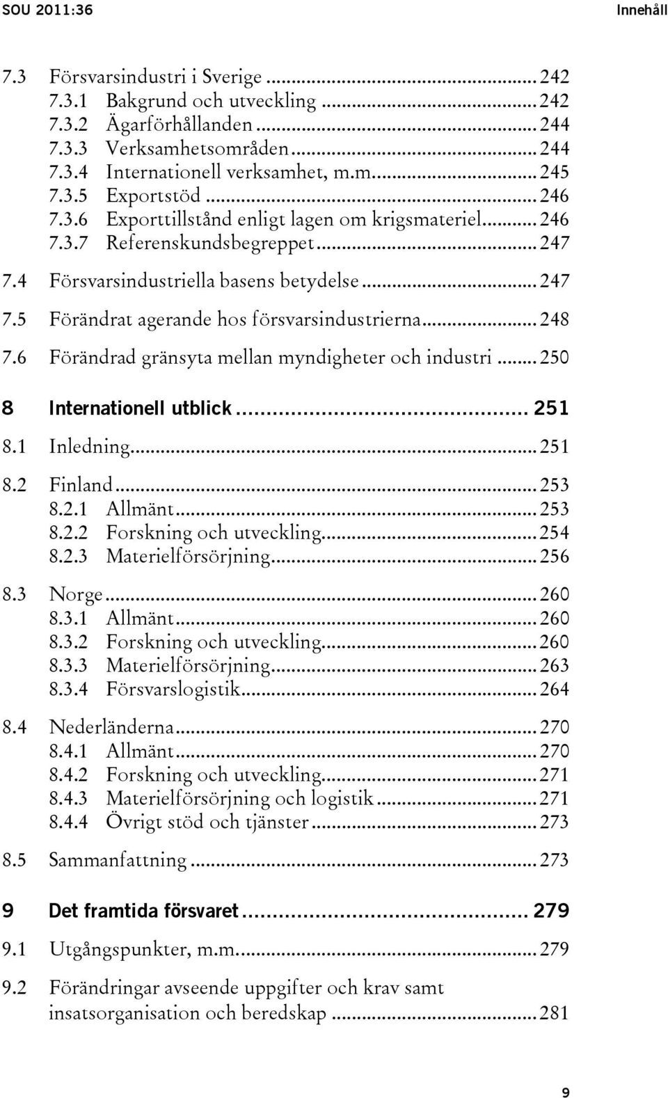 .. 248 7.6 Förändrad gränsyta mellan myndigheter och industri... 250 8 Internationell utblick... 251 8.1 Inledning... 251 8.2 Finland... 253 8.2.1 Allmänt... 253 8.2.2 Forskning och utveckling... 254 8.