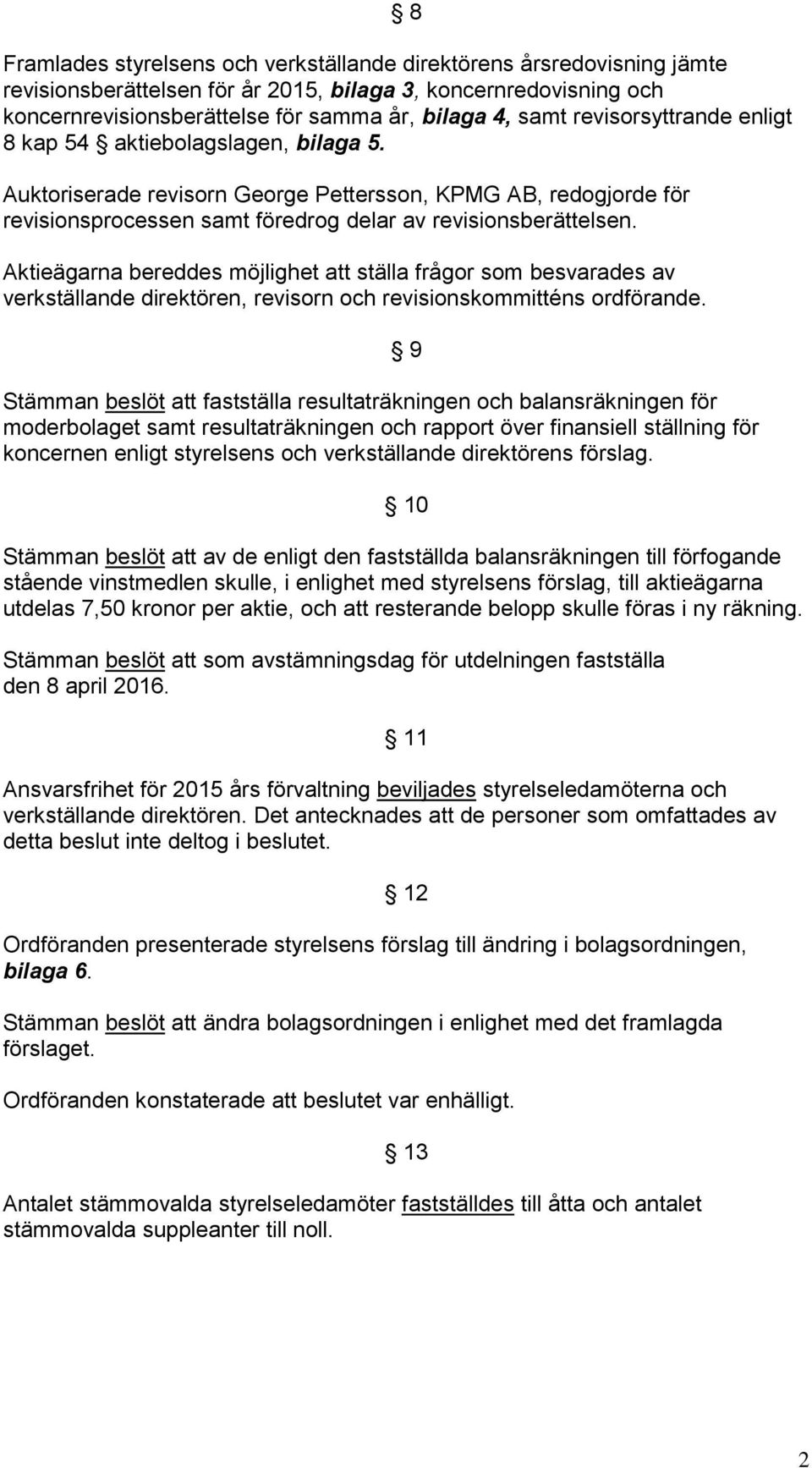 Aktieägarna bereddes möjlighet att ställa frågor som besvarades av verkställande direktören, revisorn och revisionskommitténs ordförande.