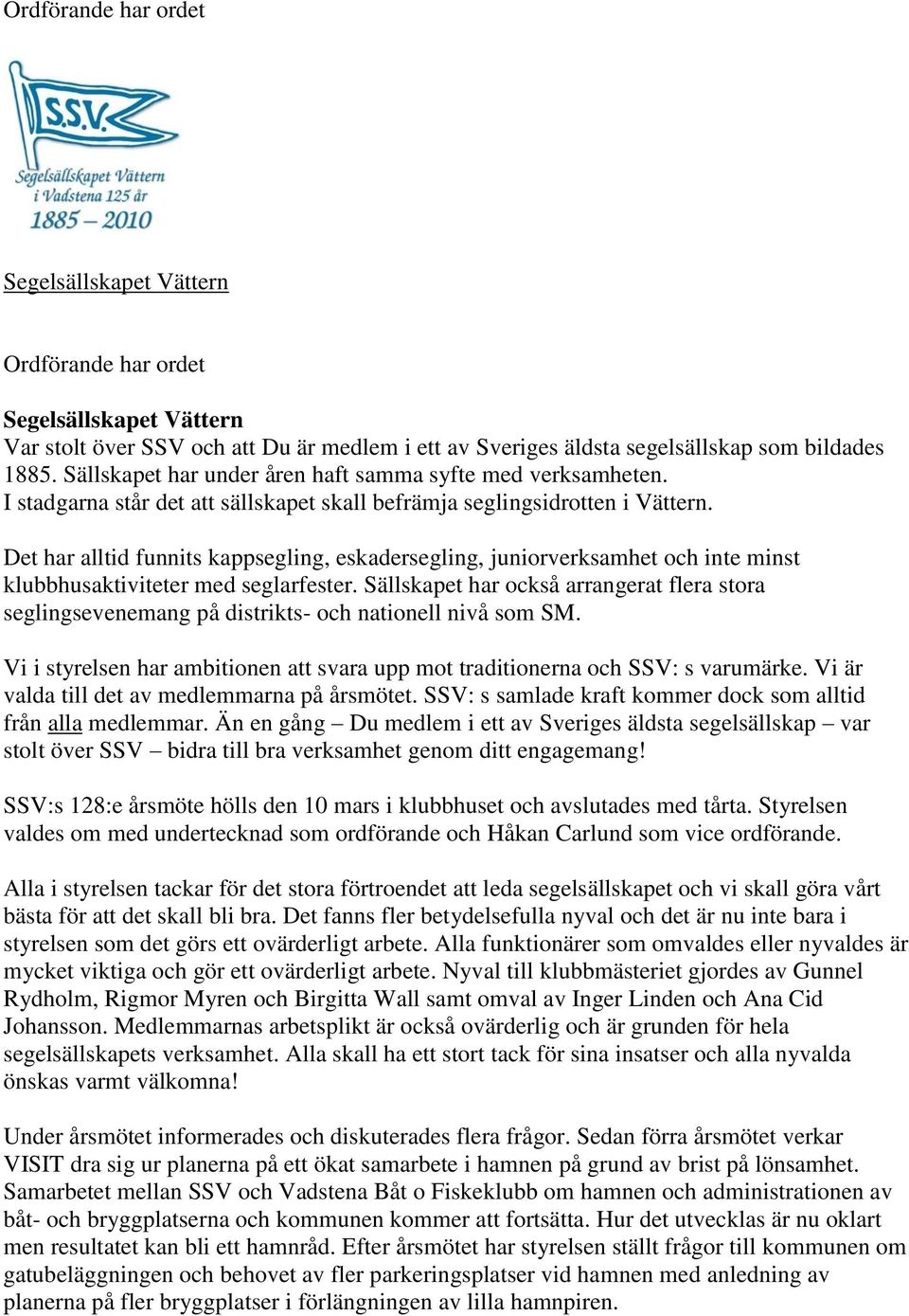 Det har alltid funnits kappsegling, eskadersegling, juniorverksamhet och inte minst klubbhusaktiviteter med seglarfester.