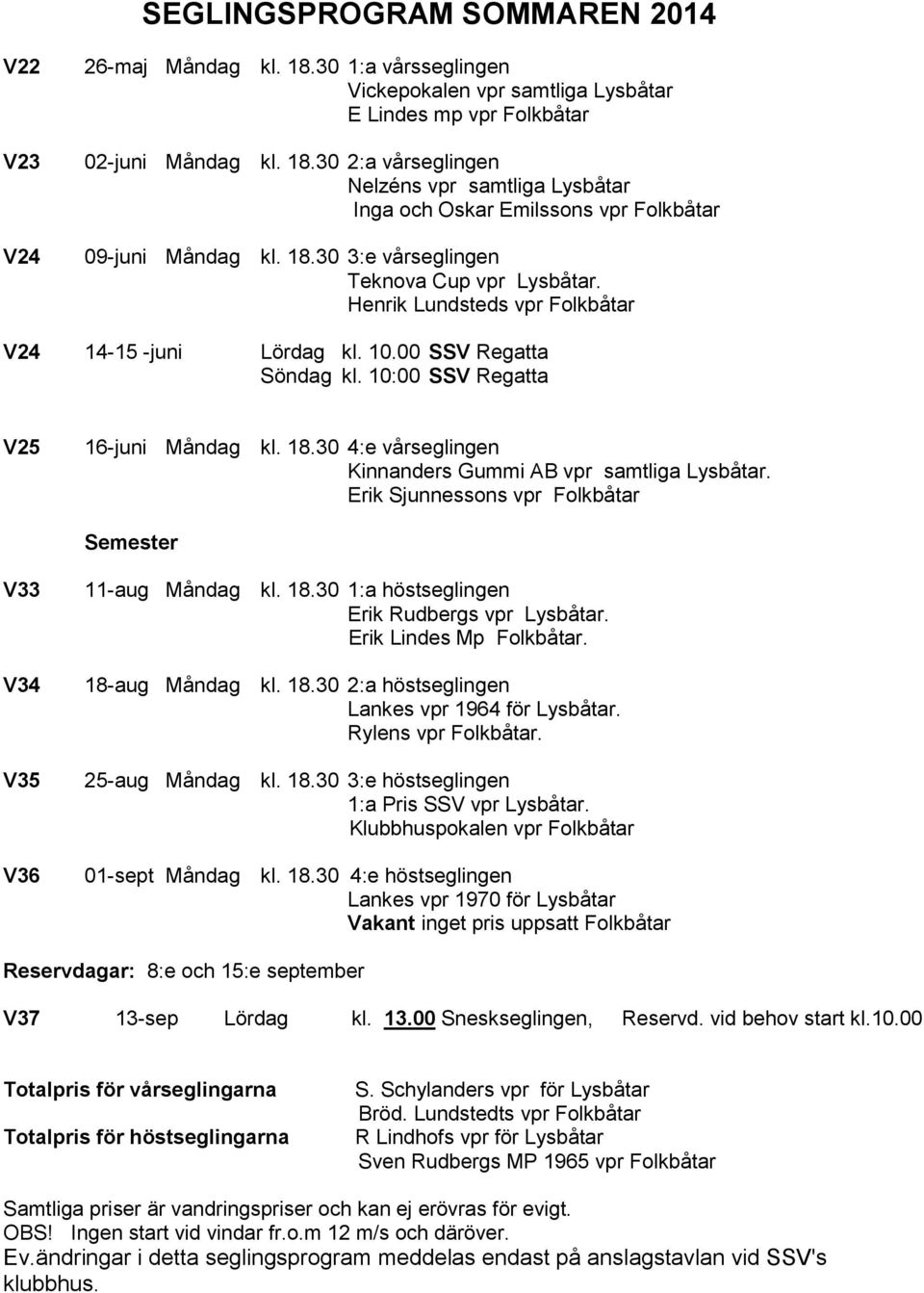 30 4:e vårseglingen Kinnanders Gummi AB vpr samtliga Lysbåtar. Erik Sjunnessons vpr Folkbåtar Semester V33 V34 V35 V36 11-aug Måndag kl. 18.30 1:a höstseglingen Erik Rudbergs vpr Lysbåtar.