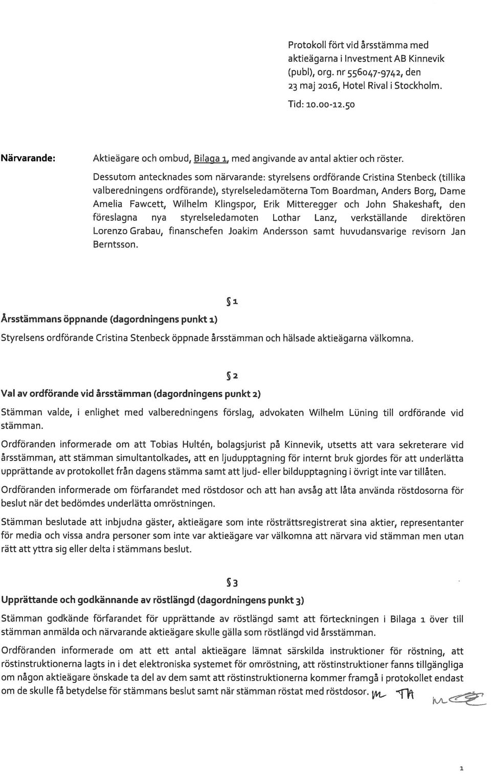 Dessutom antecknades som närvarande: styrelsens ordförande Cristina Stenbeck (tillika valberedningens ordförande), styrelseledamöterna Tom Boardman, Anders Borg, Dame Amelia Fawcett, Wilhelm