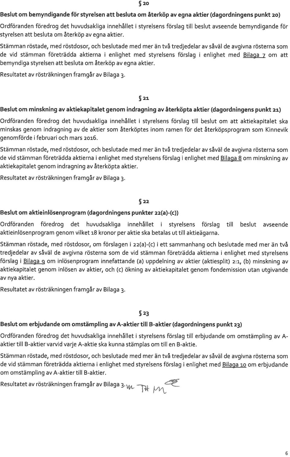 Stämman röstade, med röstdosor, och beslutade med mer än två tredjedelar av såväl de avgivna rösterna som de vid stämman företrädda aktierna i enlighet med styrelsens förslag i enlighet med Bilaga 7