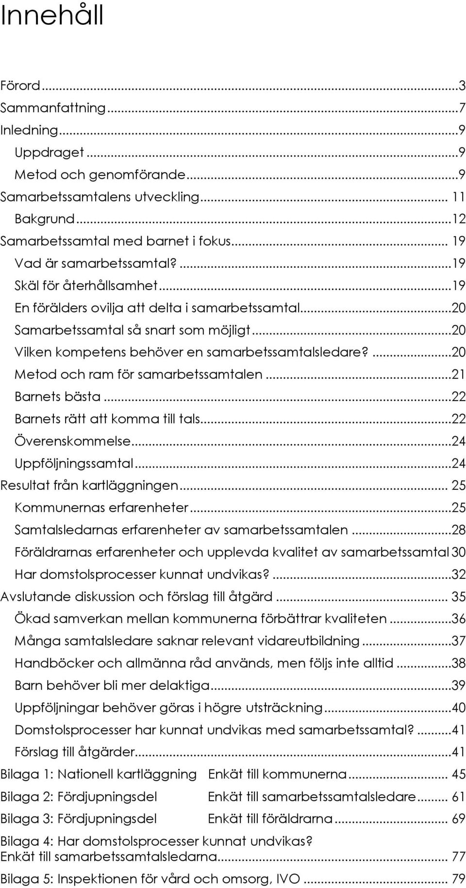 ..20 Vilken kompetens behöver en samarbetssamtalsledare?...20 Metod och ram för samarbetssamtalen...21 Barnets bästa...22 Barnets rätt att komma till tals...22 Överenskommelse...24 Uppföljningssamtal.