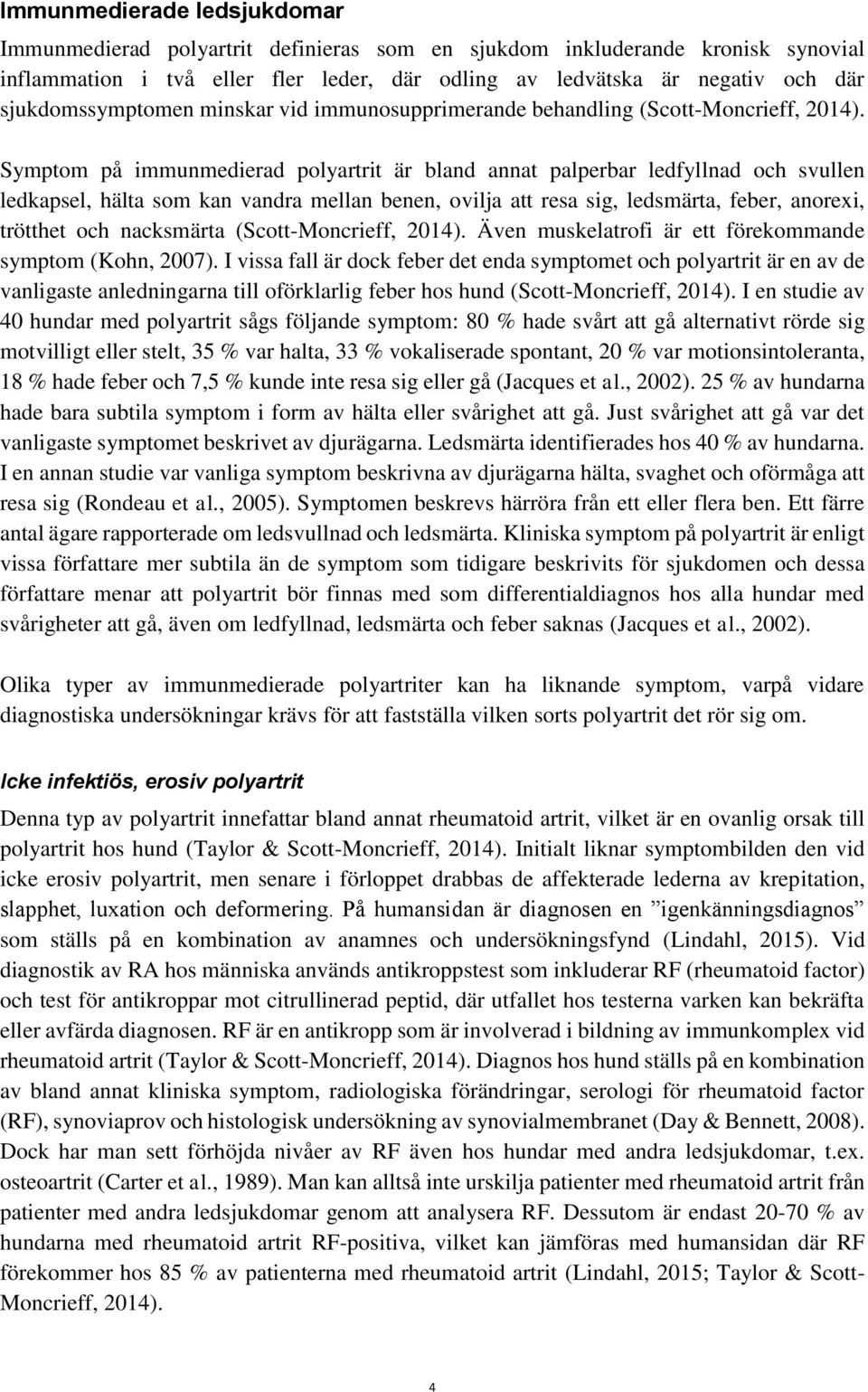 Symptom på immunmedierad polyartrit är bland annat palperbar ledfyllnad och svullen ledkapsel, hälta som kan vandra mellan benen, ovilja att resa sig, ledsmärta, feber, anorexi, trötthet och