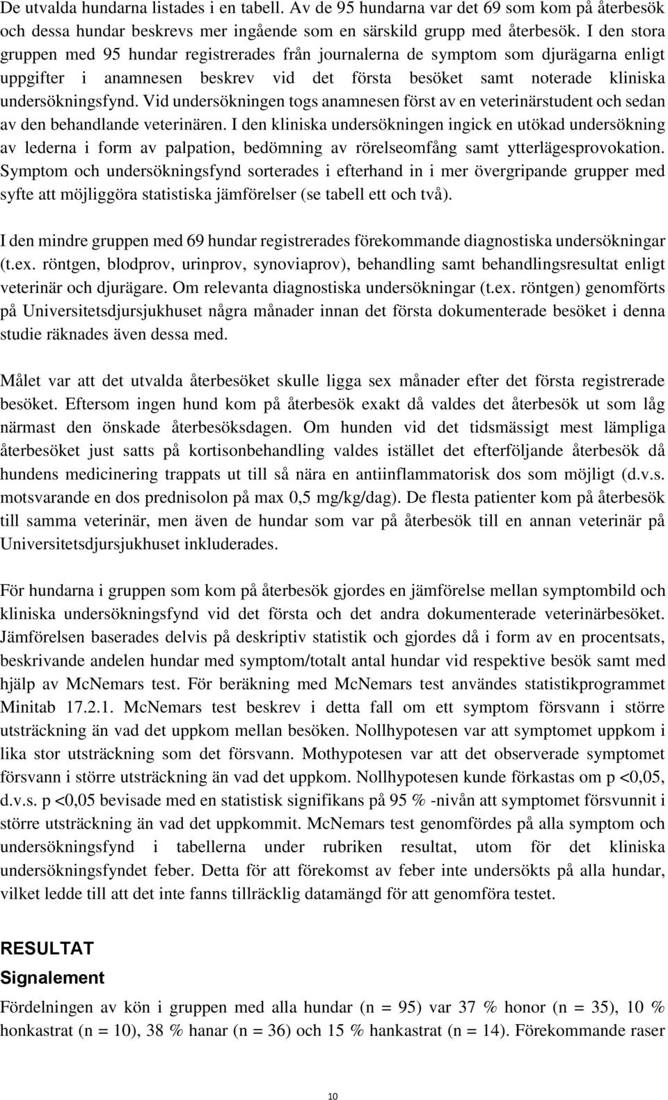 Vid undersökningen togs anamnesen först av en veterinärstudent och sedan av den behandlande veterinären.