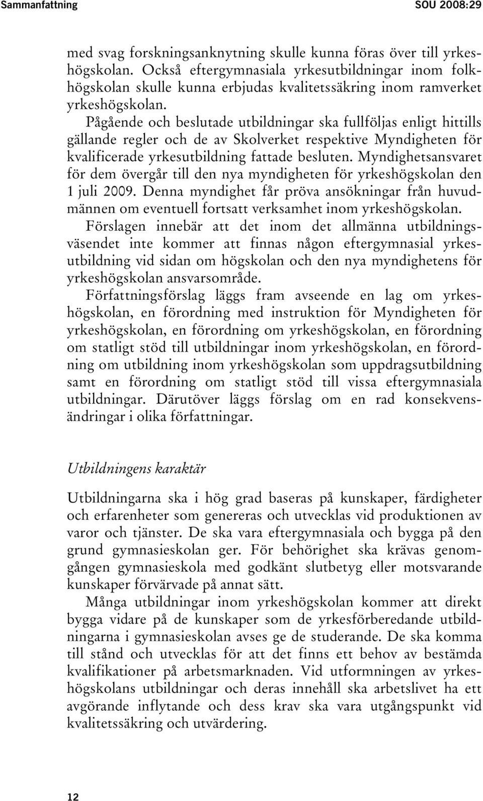 Pågående och beslutade utbildningar ska fullföljas enligt hittills gällande regler och de av Skolverket respektive Myndigheten för kvalificerade yrkesutbildning fattade besluten.