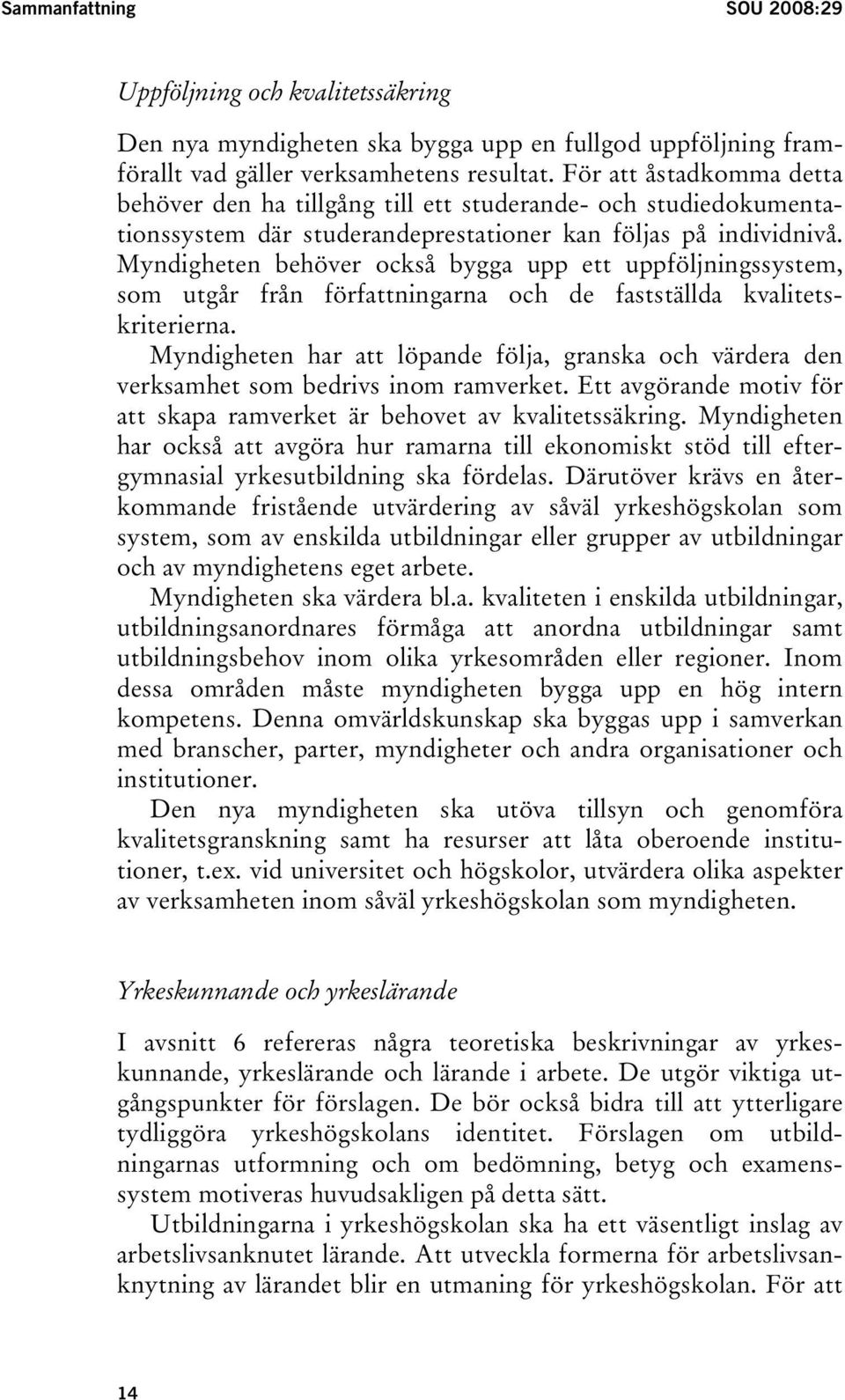 Myndigheten behöver också bygga upp ett uppföljningssystem, som utgår från författningarna och de fastställda kvalitetskriterierna.