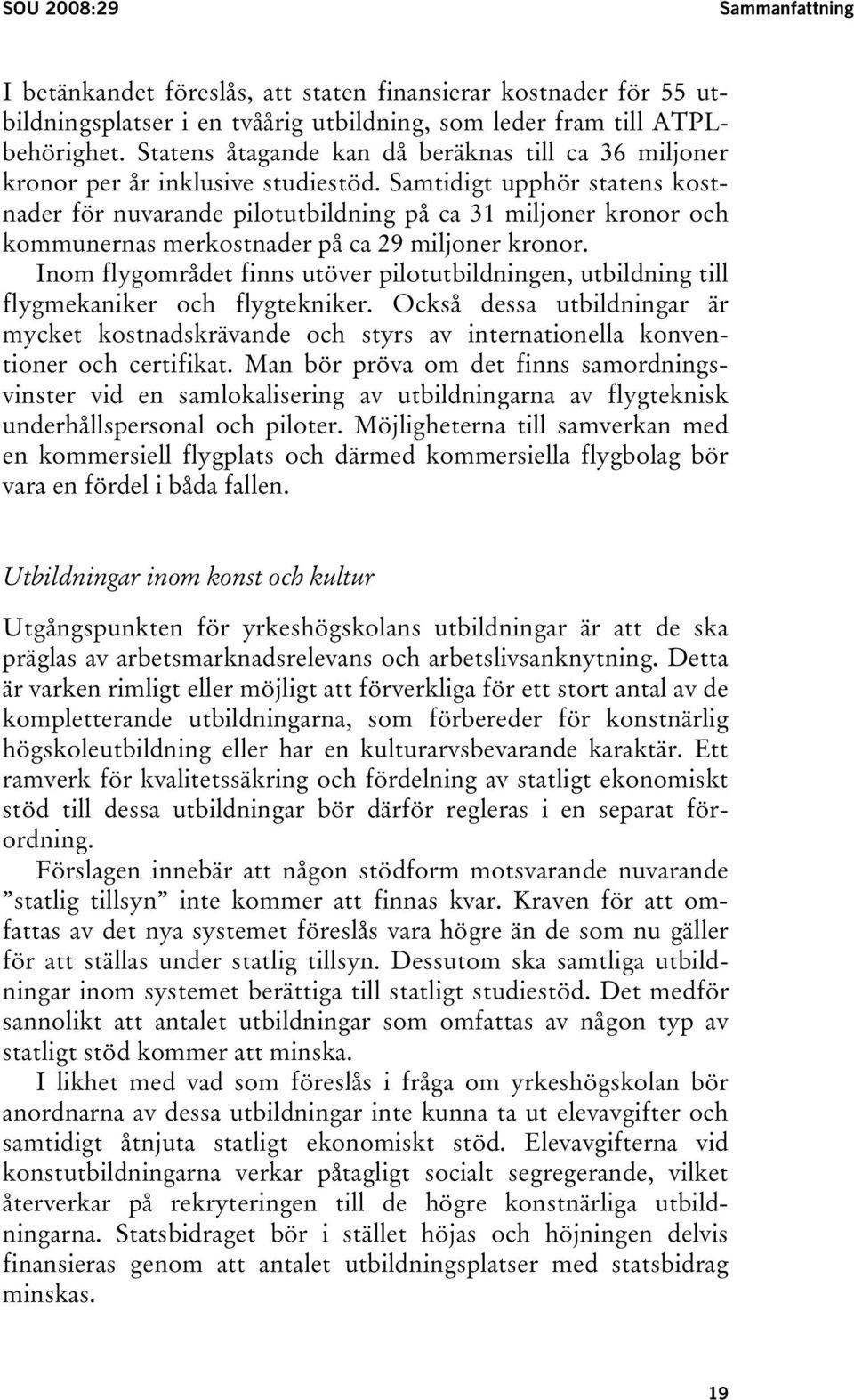 Samtidigt upphör statens kostnader för nuvarande pilotutbildning på ca 31 miljoner kronor och kommunernas merkostnader på ca 29 miljoner kronor.