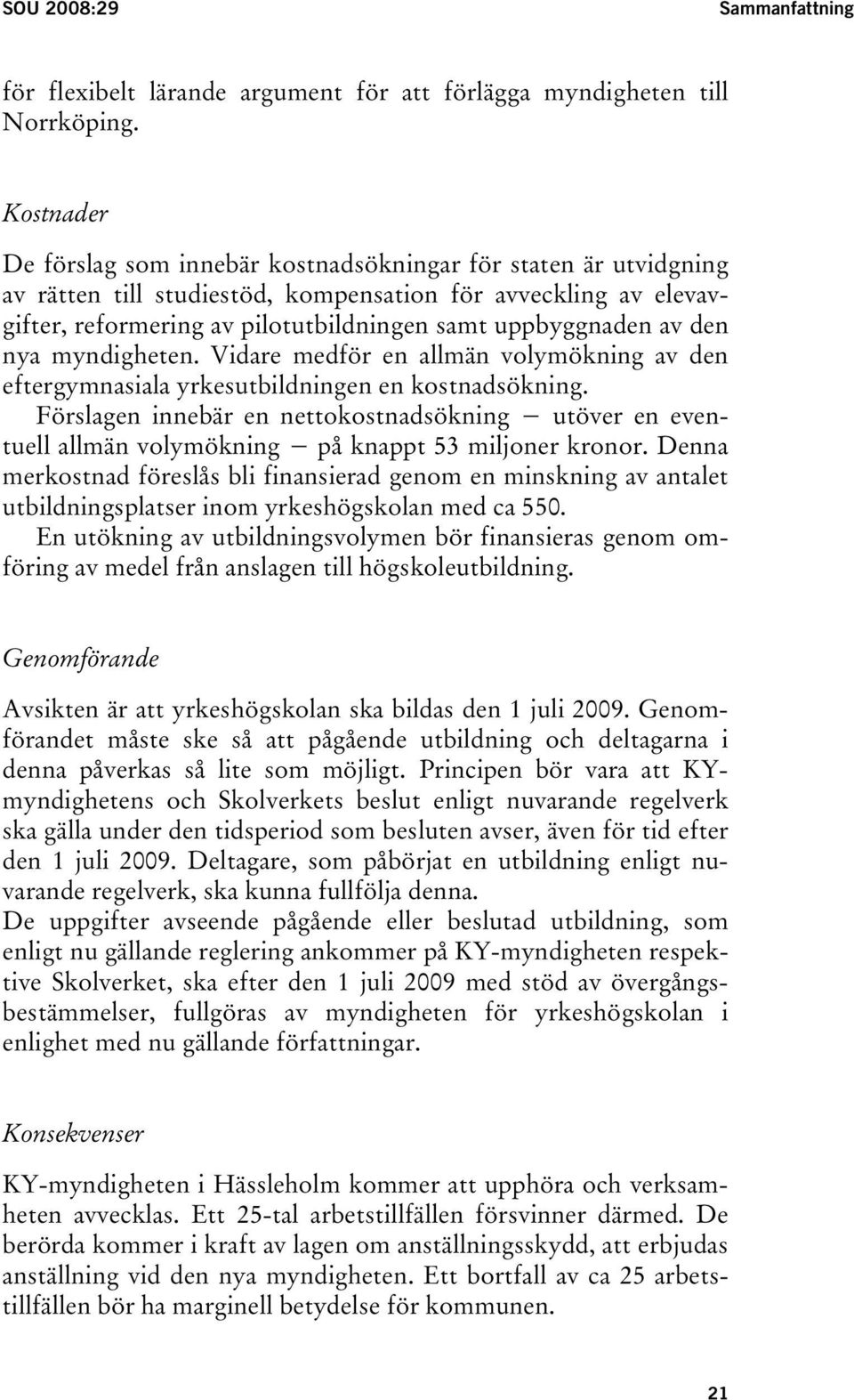 av den nya myndigheten. Vidare medför en allmän volymökning av den eftergymnasiala yrkesutbildningen en kostnadsökning.