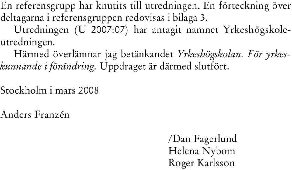 Utredningen (U 2007:07) har antagit namnet Yrkeshögskoleutredningen.