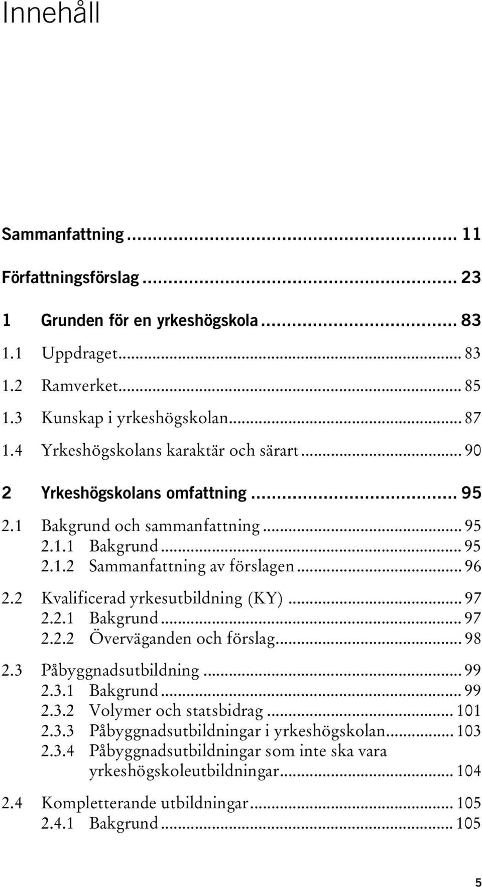 2 Kvalificerad yrkesutbildning (KY)... 97 2.2.1 Bakgrund... 97 2.2.2 Överväganden och förslag... 98 2.3 Påbyggnadsutbildning... 99 2.3.1 Bakgrund... 99 2.3.2 Volymer och statsbidrag.