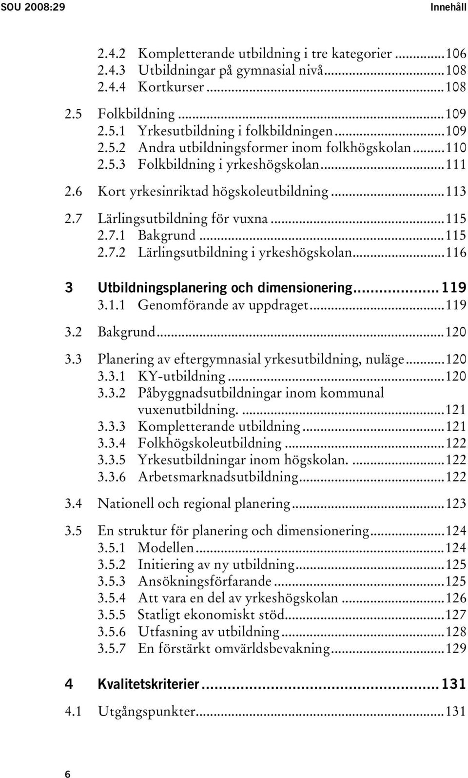 ..115 2.7.2 Lärlingsutbildning i yrkeshögskolan...116 3 Utbildningsplanering och dimensionering...119 3.1.1 Genomförande av uppdraget...119 3.2 Bakgrund...120 3.