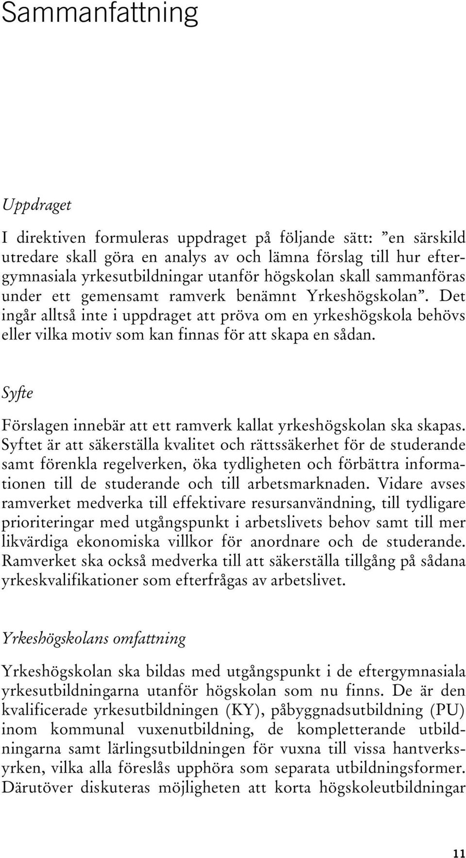 Det ingår alltså inte i uppdraget att pröva om en yrkeshögskola behövs eller vilka motiv som kan finnas för att skapa en sådan.