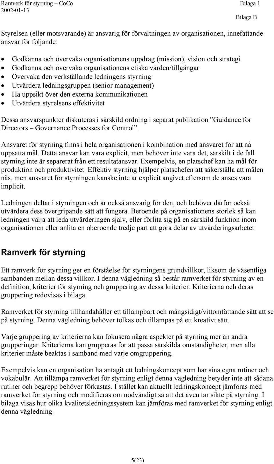 management) Ha uppsikt över den externa kommunikationen Utvärdera styrelsens effektivitet Dessa ansvarspunkter diskuteras i särskild ordning i separat publikation Guidance for Directors Governance