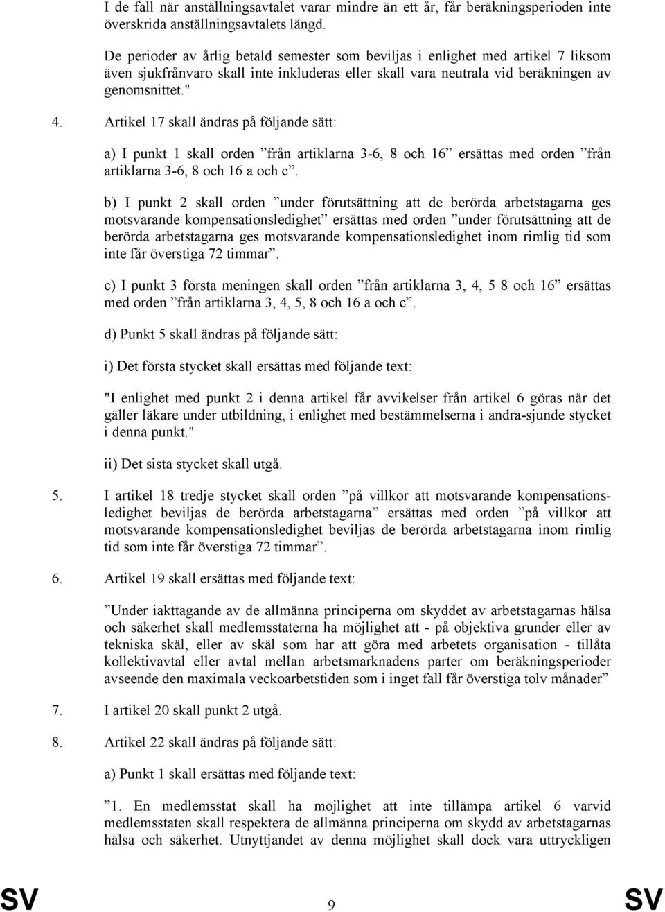 Artikel 17 skall ändras på följande sätt: a) I punkt 1 skall orden från artiklarna 3-6, 8 och 16 ersättas med orden från artiklarna 3-6, 8 och 16 a och c.