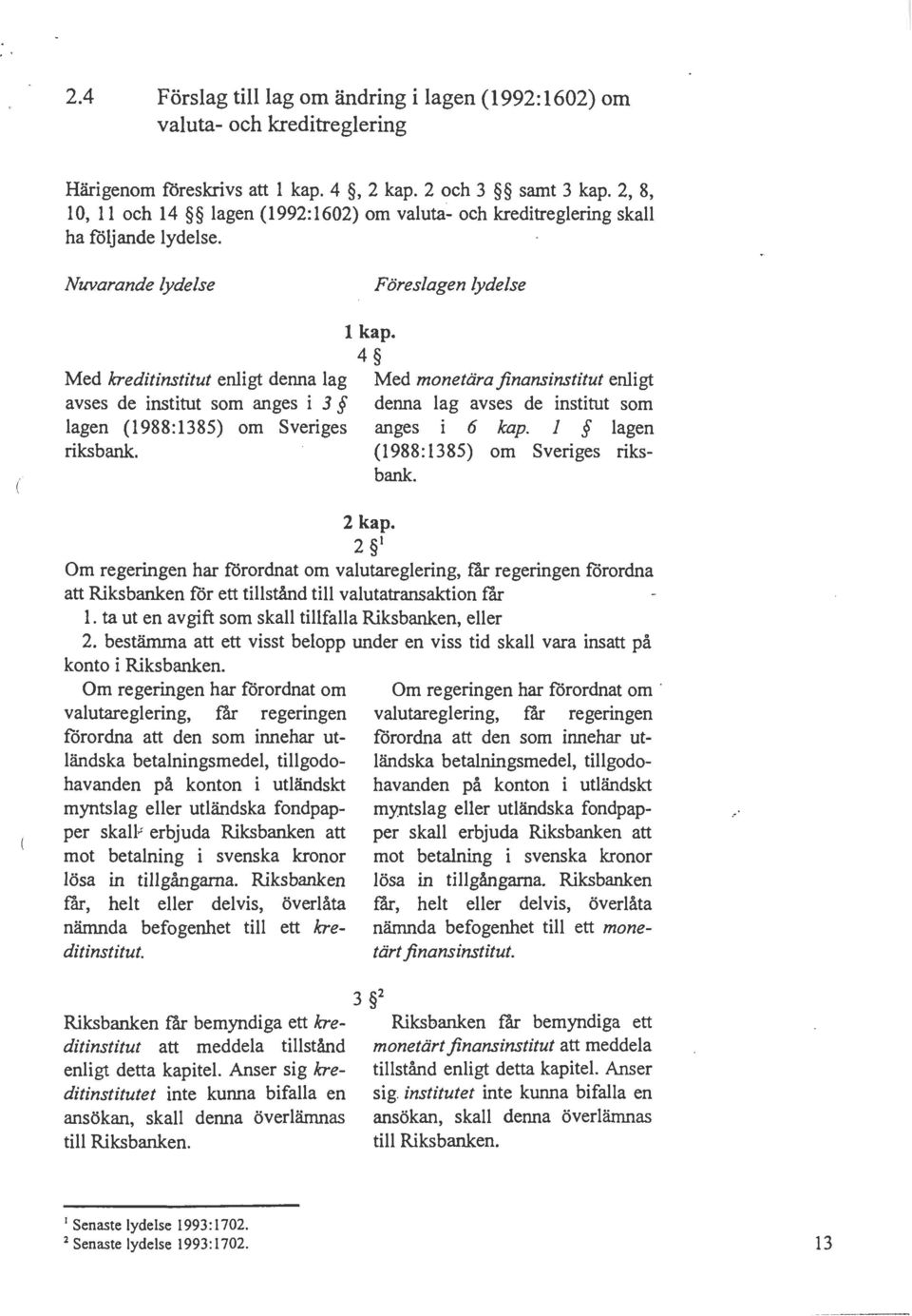 4 Med kreditinstitut enligt denna lag Med monetarajinansinstitut enligt avses de institut som anges i 3 denna lag avses de institut som lagen (1988:1385) om Sveriges anges i 6 kap. I J lagen riksbank.