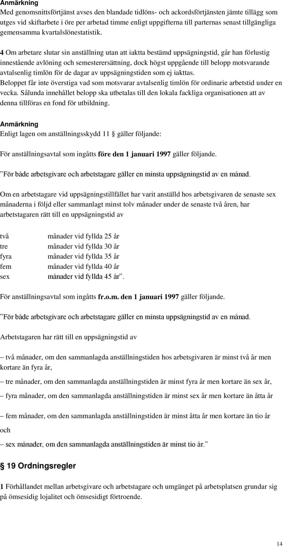 4 Om arbetare slutar sin anställning utan att iaktta bestämd uppsägningstid, går han förlustig innestående avlöning och semesterersättning, dock högst uppgående till belopp motsvarande avtalsenlig