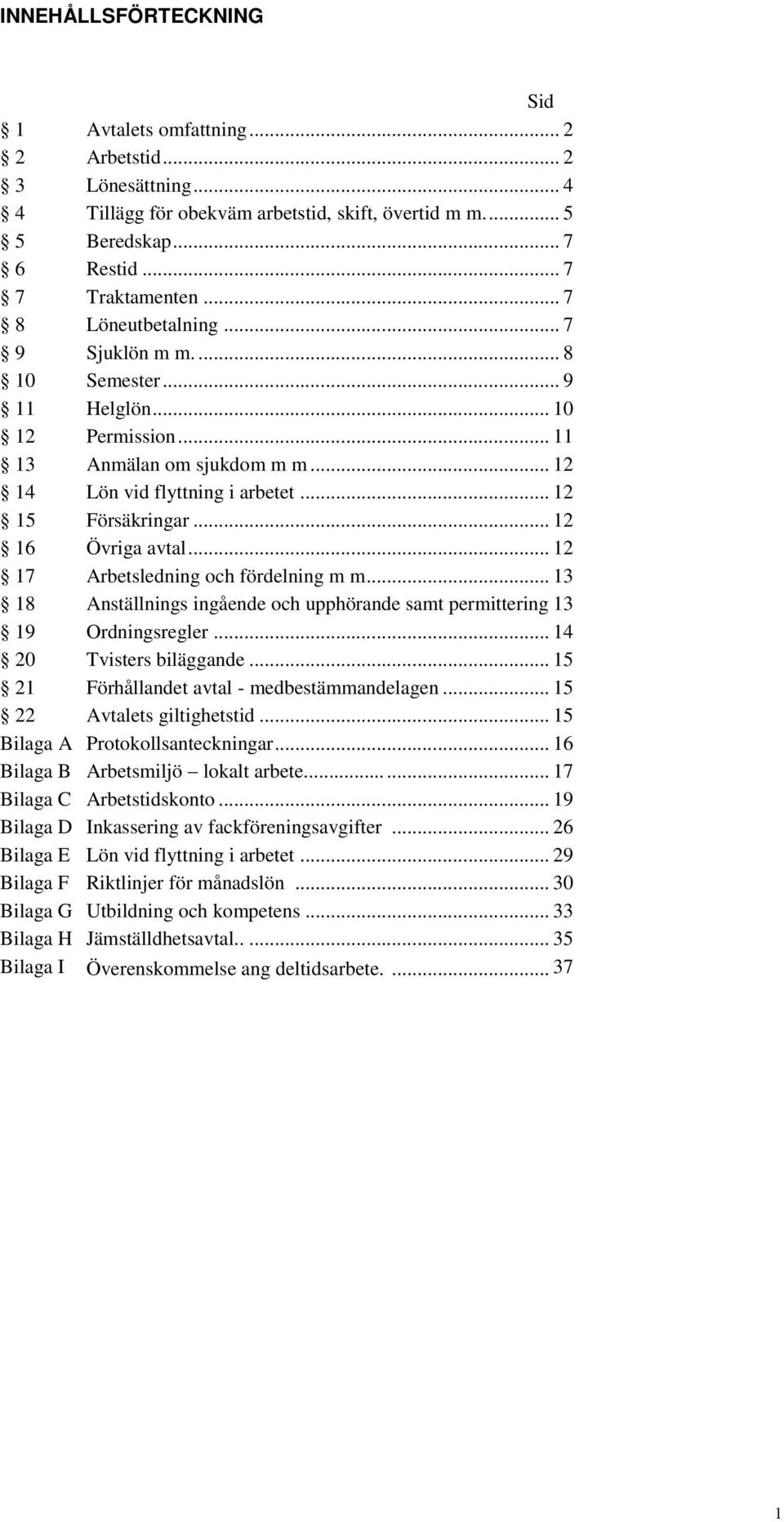 .. 12 16 Övriga avtal... 12 17 Arbetsledning och fördelning m m... 13 18 Anställnings ingående och upphörande samt permittering 13 19 Ordningsregler... 14 20 Tvisters biläggande.