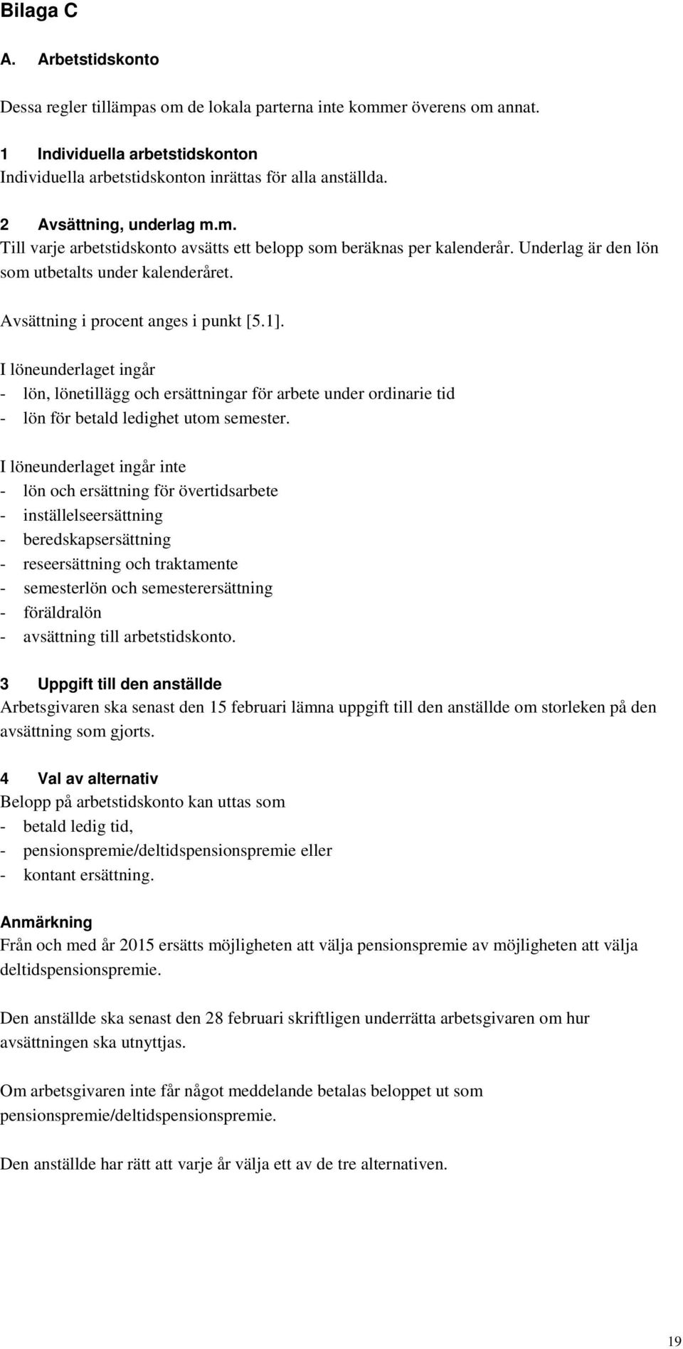 I löneunderlaget ingår - lön, lönetillägg och ersättningar för arbete under ordinarie tid - lön för betald ledighet utom semester.